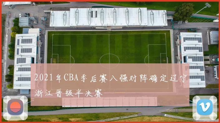 2021年CBA季后赛八强对阵确定辽宁浙江晋级半决赛