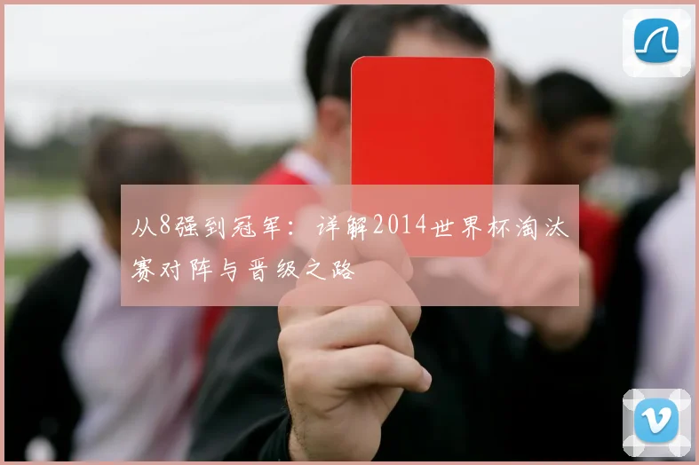 从8强到冠军：详解2014世界杯淘汰赛对阵与晋级之路