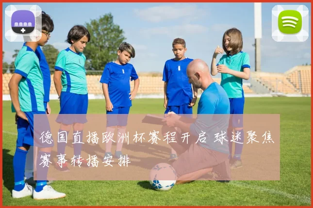 德国直播欧洲杯赛程开启 球迷聚焦赛事转播安排